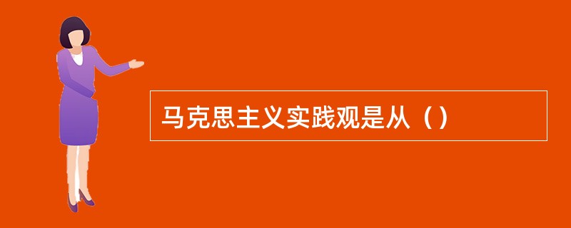 马克思主义实践观是从（）