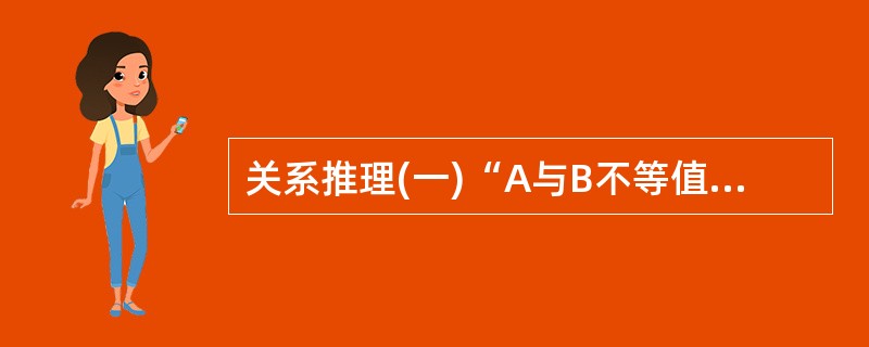 关系推理(一)“A与B不等值；B与C不等值；所以，A与C不等值”与(二)“A蕴涵B；B蕴涵C；所以，A蕴涵C”（）。