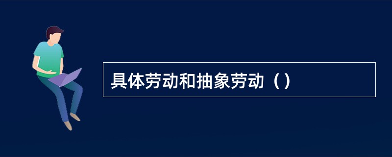 具体劳动和抽象劳动（）