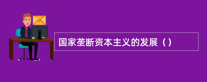 国家垄断资本主义的发展（）