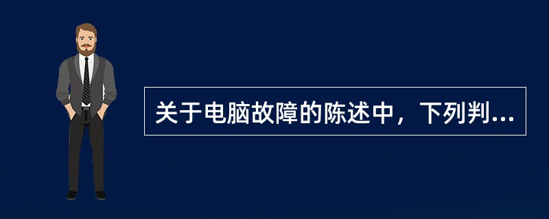关于电脑故障的陈述中，下列判断为真的是（）。