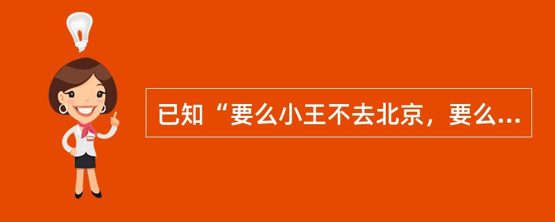 已知“要么小王不去北京，要么小李不去北京”与“如果小王不去北京，那么小李也不去北京”同时为真，则下列判断为假的是（）。