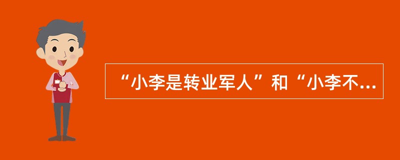 “小李是转业军人”和“小李不是转业军人”，这两个性质判断（）。