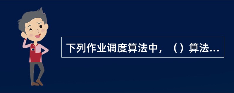 下列作业调度算法中，（）算法是与作业的等待时间有关的。