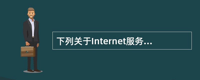下列关于Internet服务的叙述中，错误的一条是（）