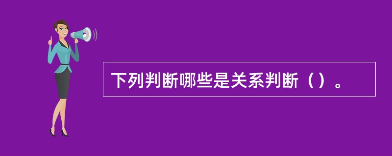 下列判断哪些是关系判断（）。