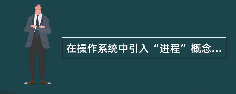 在操作系统中引入“进程”概念的主要目的是（），