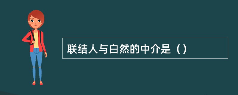 联结人与白然的中介是（）