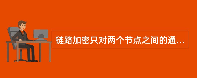 链路加密只对两个节点之间的通信线路上的所有传输信息进行加密保护，但是在传递过程中经过每一个节点时，节点中的数据是明文。（）