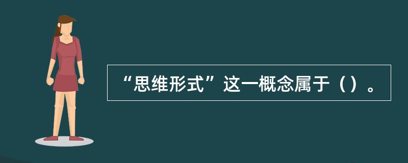 “思维形式”这一概念属于（）。