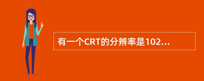有一个CRT的分辨率是1024×768像素，颜色数为256色，则刷新存储器的容量是（）。