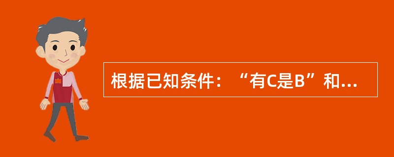 根据已知条件：“有C是B”和“所有A不是B”能推出的正确结论是（）。