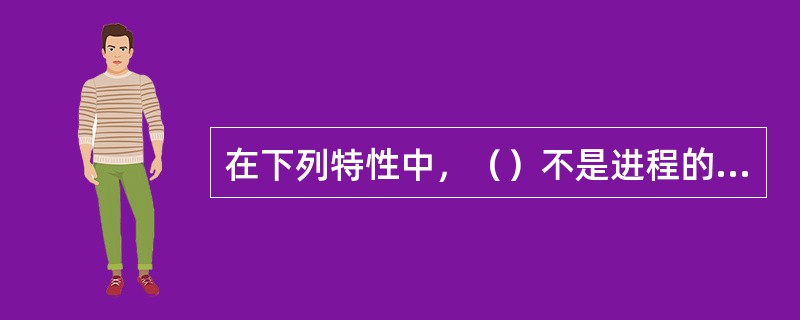 在下列特性中，（）不是进程的特性。