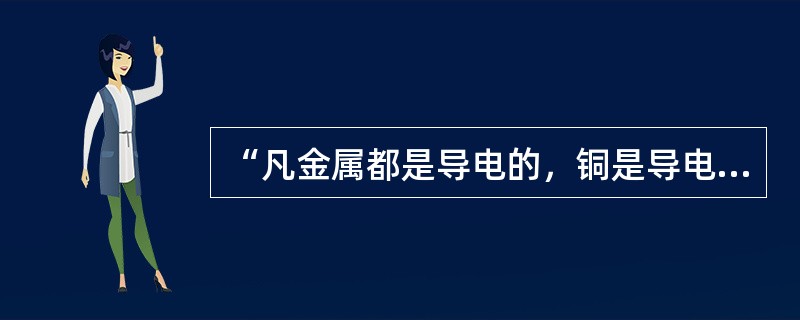 “凡金属都是导电的，铜是导电的，所以，铜是金属。”与上述推理结构相同的是（）。