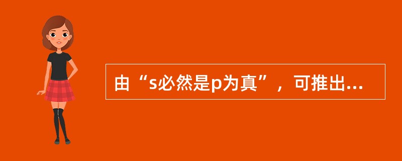 由“s必然是p为真”，可推出的结论有（）。