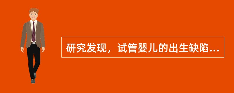 研究发现，试管婴儿的出生缺陷率约为9%，自然受孕婴儿的出生缺陷率约为6.6%。这两部分婴儿的眼部缺陷比例分别为0.3%和0.2%，心脏异常比例分别为5%和3%，生殖系统缺陷的比例分别为5%和1%。因而