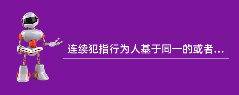 连续犯指行为人基于同一的或者概括的犯罪故意，连续即断断续续地实施数个独立的犯罪行为，触犯同一罪名的犯罪。下列不属于连续犯特征的一项是()