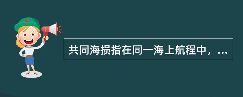 共同海损指在同一海上航程中，当船舶货物和其他财产遭遇共同危险时，为了共同安全，有意地、合理地采取措施所直接造成的特殊牺牲、支付的特殊费用，由各受益方按比例分摊的法律制度。下列不属于共同海损的是()