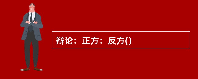 辩论：正方：反方()