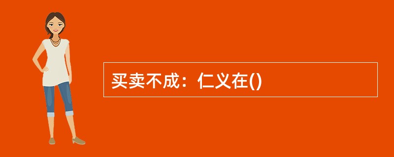 买卖不成：仁义在()
