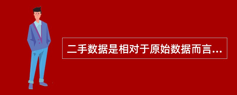 二手数据是相对于原始数据而言的，指那些并非为正在进行的研究而是为其他目的已经收集好的统计资料。与原始数据相比，二手数据具有取得迅速、成本低、易获取、能为进一步原始数据的收集奠定基础等优点。根据上述定义