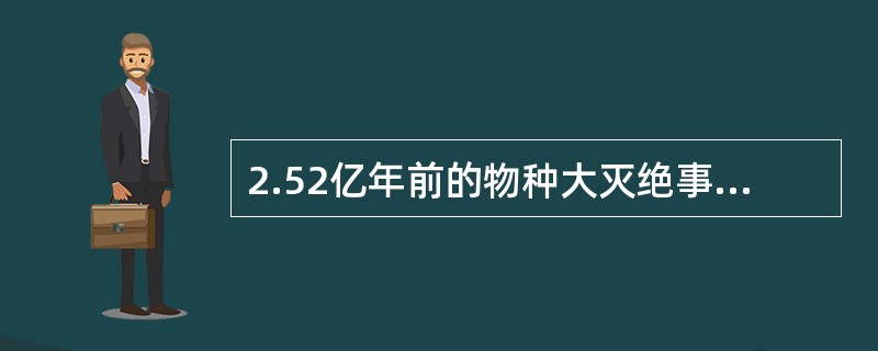 2.52亿年前的物种大灭绝事件被称为地球历史上最严重的物种大灭绝，当时地球上差不多所有物种都灭绝了，科学家认为这一时期导致了96%的海洋生物灭绝。以下最能削弱上述科学家的观点的是()