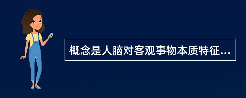 概念是人脑对客观事物本质特征的认识，事物的本质特征决定事物的性质，是一事物区别于其他事物的本质特征。根据概念所包含的属性的抽象与概括程度，概念可分为具体概念和抽象概念。按事物的指认属性形成的概念称为具