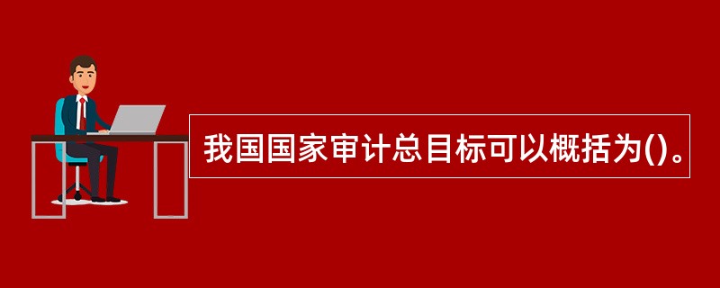 我国国家审计总目标可以概括为()。