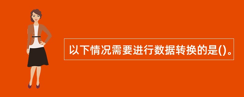 以下情况需要进行数据转换的是()。