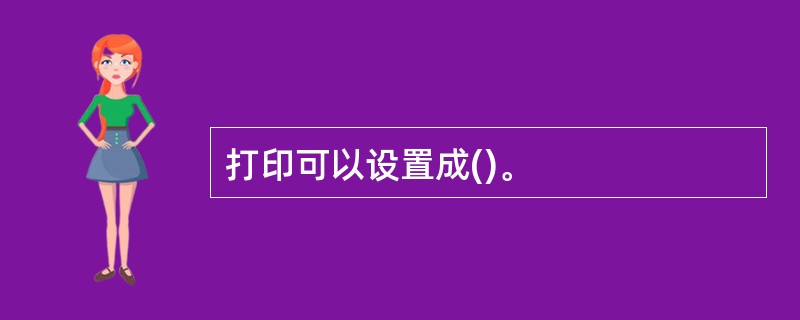 打印可以设置成()。