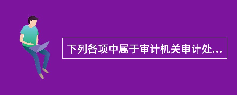 下列各项中属于审计机关审计处罚措施的有()。