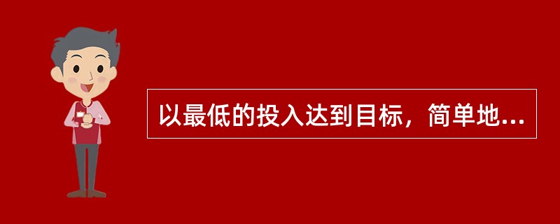 以最低的投入达到目标，简单地说就是投入是否节约指的是()。