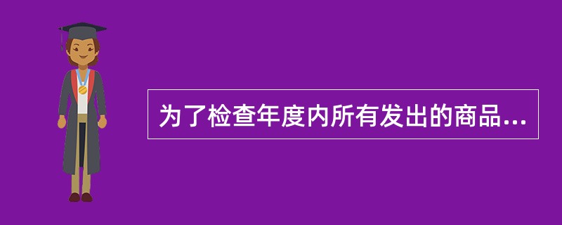 为了检查年度内所有发出的商品是否均已开具发票，审计人员应从中抽取样本并与相关发票核对的样本总体是()。