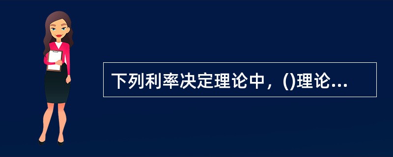 下列利率决定理论中，()理论强调投资与储蓄对利率的决定作用。