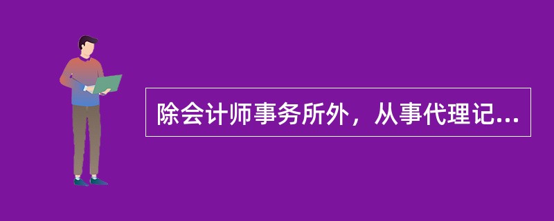 除会计师事务所外，从事代理记账业务的机构必须持有代理记账许可证书。该代理记账许可证书由()核发。