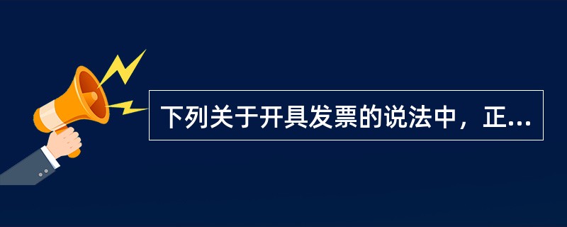 下列关于开具发票的说法中，正确的有()。