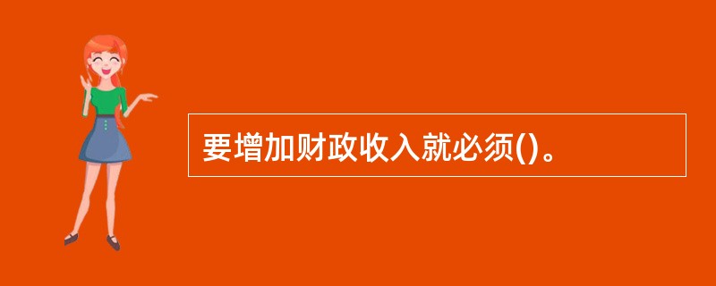 要增加财政收入就必须()。