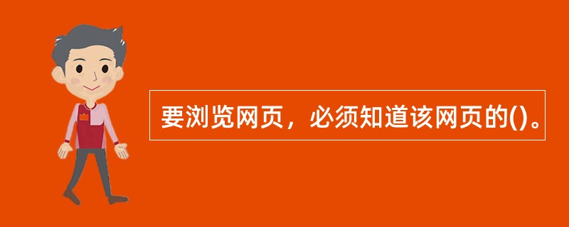 要浏览网页，必须知道该网页的()。