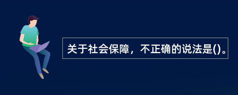 关于社会保障，不正确的说法是()。