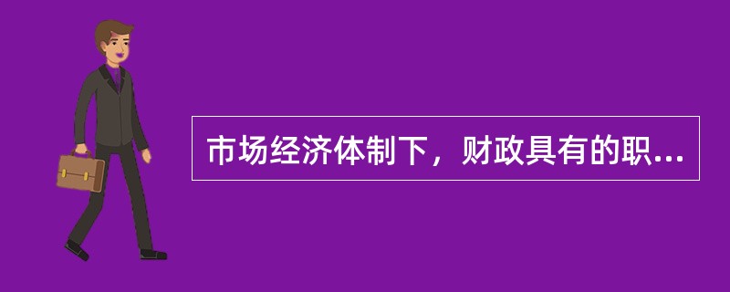 市场经济体制下，财政具有的职能有()。