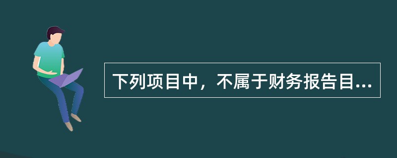 下列项目中，不属于财务报告目标的主要内容是()。