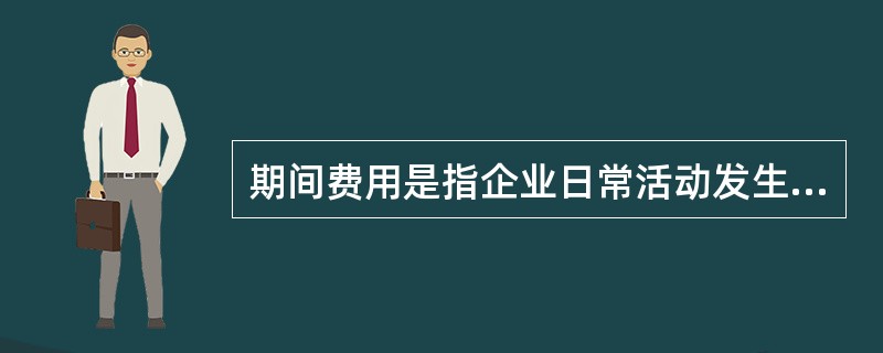 期间费用是指企业日常活动发生的不能计入特定核算对象的成本，而应计入发生当期损益的费用。期间费用发生时直接计入当期损益，包括销售费用、管理费用和财务费用。()