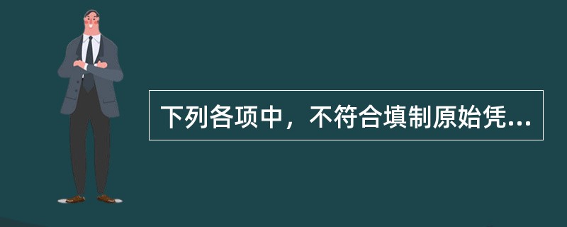 下列各项中，不符合填制原始凭证要求的是()。