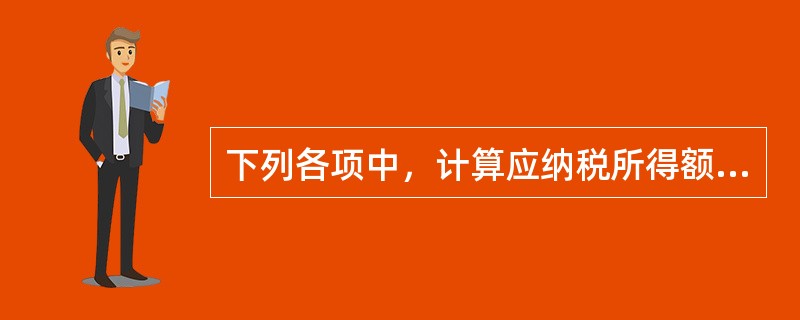 下列各项中，计算应纳税所得额需要进行纳税调整的项目有()。