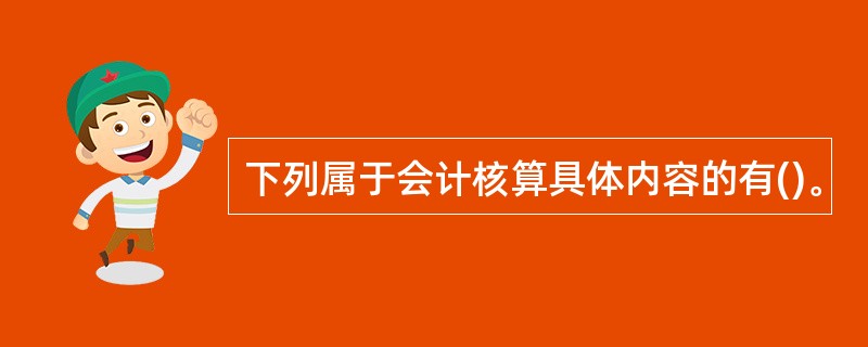 下列属于会计核算具体内容的有()。