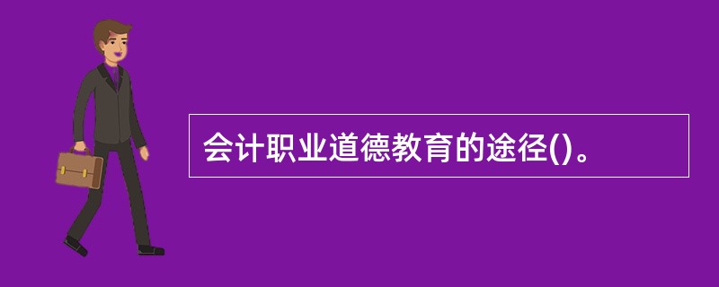 会计职业道德教育的途径()。