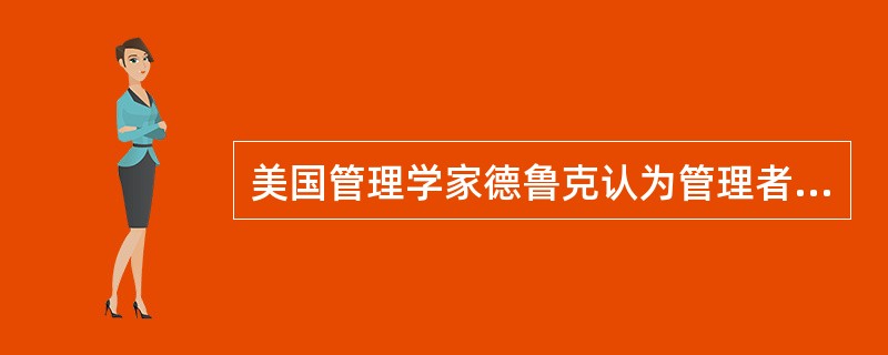 美国管理学家德鲁克认为管理者的责任包括()。