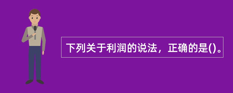 下列关于利润的说法，正确的是()。