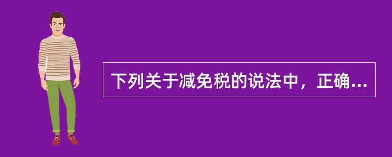 下列关于减免税的说法中，正确的有()。