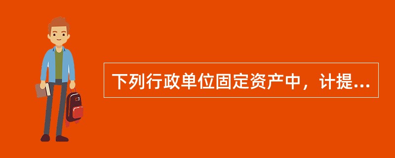 下列行政单位固定资产中，计提折旧的有()。